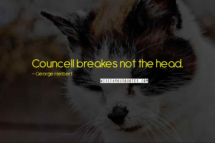 George Herbert Quotes: Councell breakes not the head.