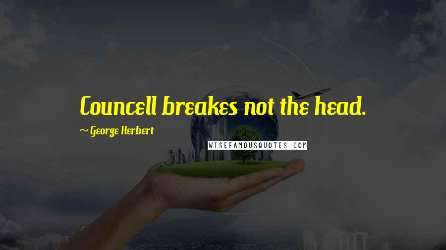 George Herbert Quotes: Councell breakes not the head.