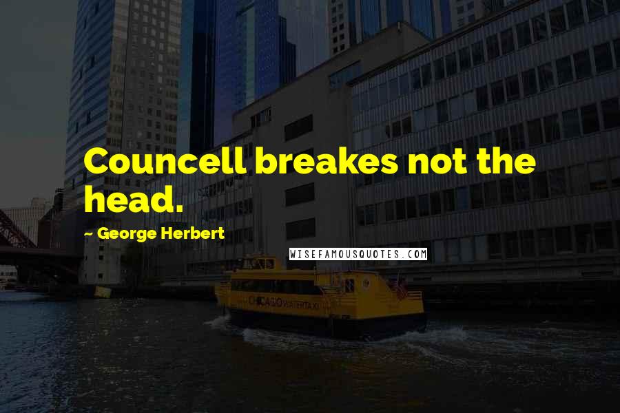 George Herbert Quotes: Councell breakes not the head.