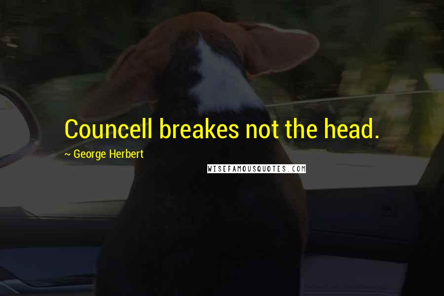 George Herbert Quotes: Councell breakes not the head.