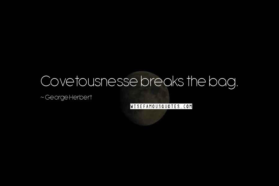 George Herbert Quotes: Covetousnesse breaks the bag.