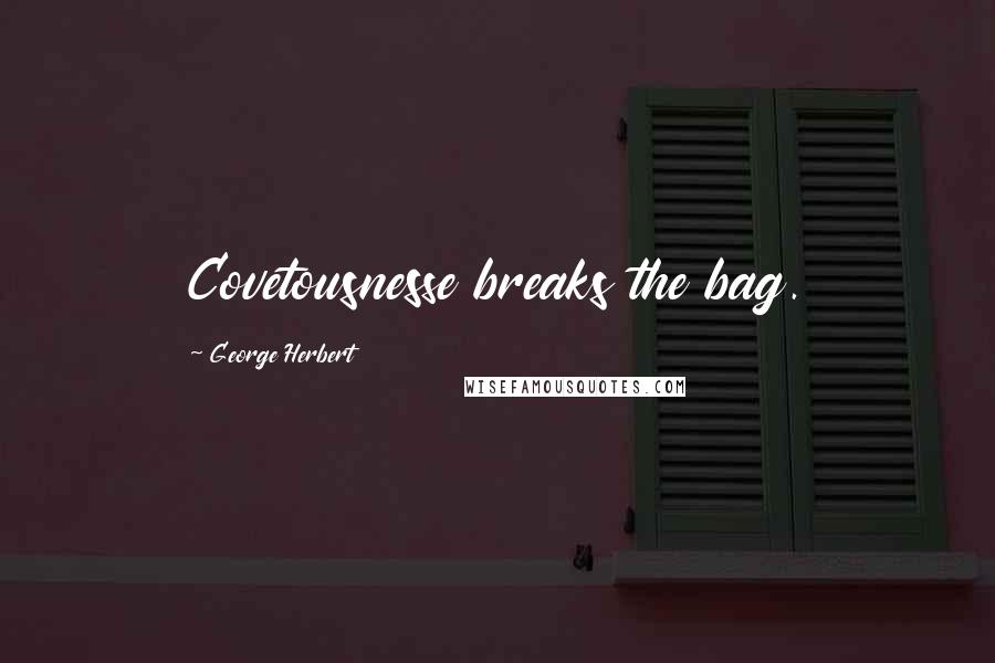 George Herbert Quotes: Covetousnesse breaks the bag.