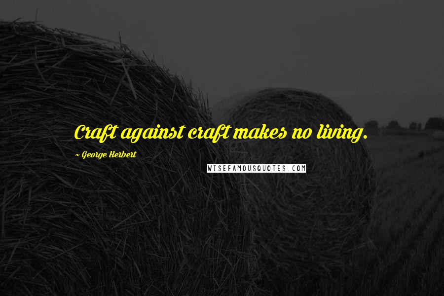 George Herbert Quotes: Craft against craft makes no living.