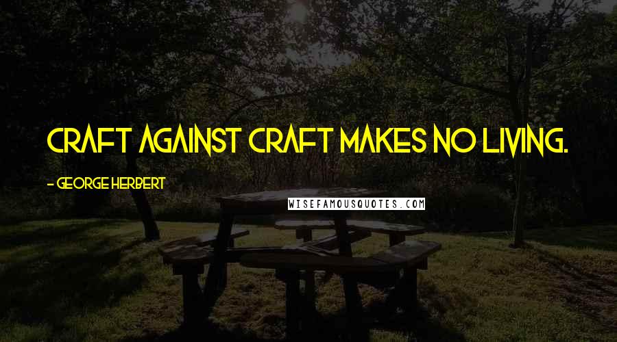 George Herbert Quotes: Craft against craft makes no living.