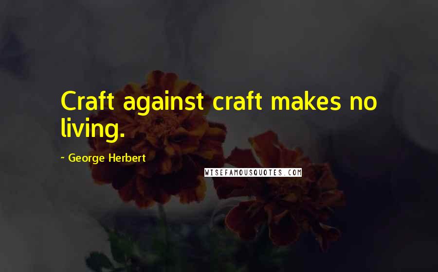 George Herbert Quotes: Craft against craft makes no living.