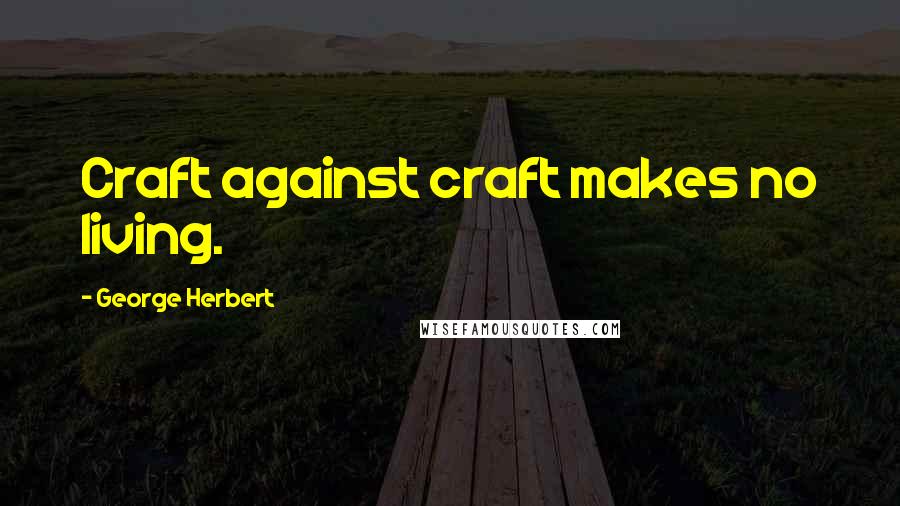 George Herbert Quotes: Craft against craft makes no living.