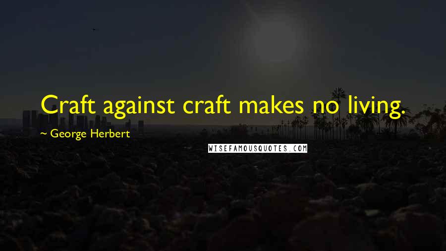 George Herbert Quotes: Craft against craft makes no living.