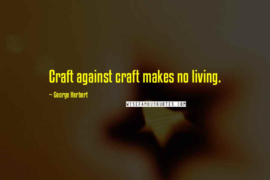 George Herbert Quotes: Craft against craft makes no living.