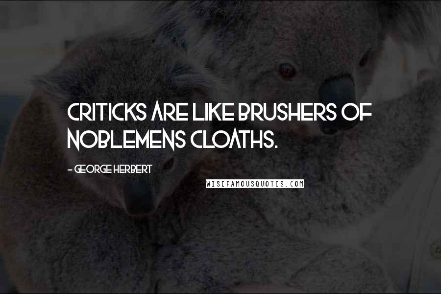 George Herbert Quotes: Criticks are like brushers of Noblemens cloaths.