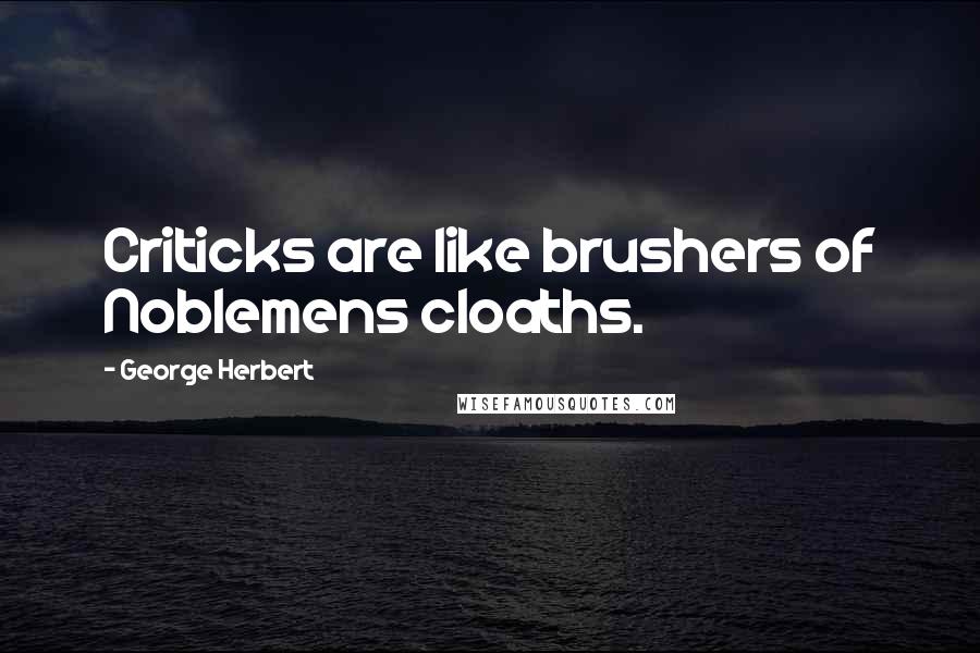 George Herbert Quotes: Criticks are like brushers of Noblemens cloaths.