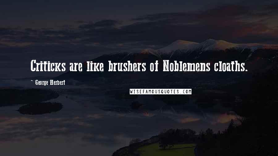George Herbert Quotes: Criticks are like brushers of Noblemens cloaths.