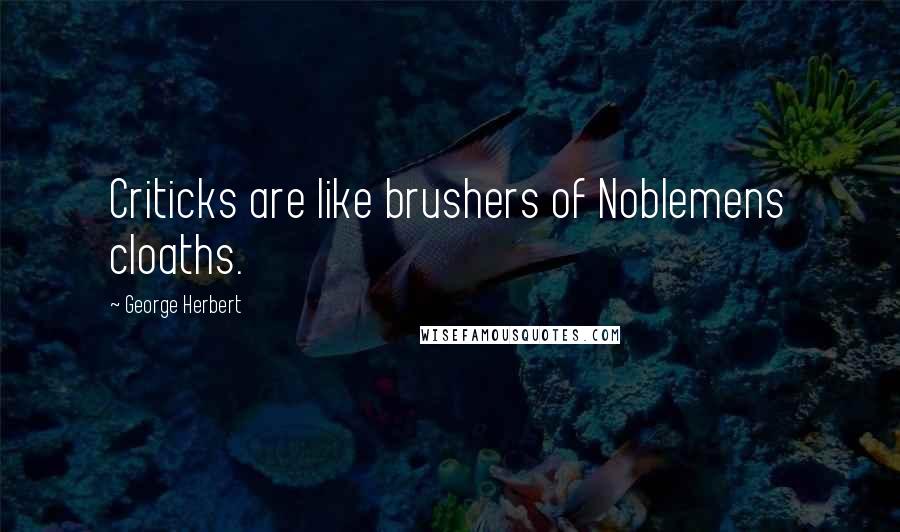 George Herbert Quotes: Criticks are like brushers of Noblemens cloaths.