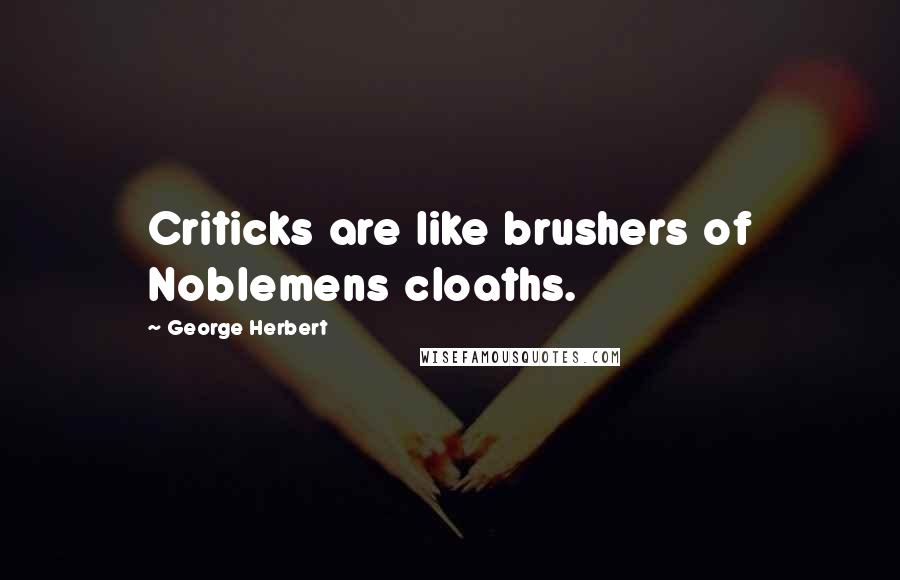 George Herbert Quotes: Criticks are like brushers of Noblemens cloaths.