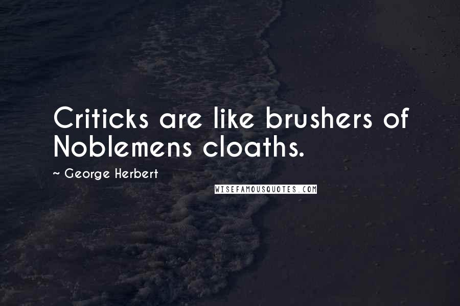 George Herbert Quotes: Criticks are like brushers of Noblemens cloaths.