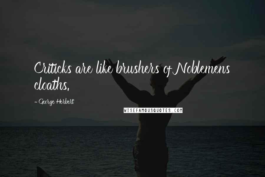 George Herbert Quotes: Criticks are like brushers of Noblemens cloaths.