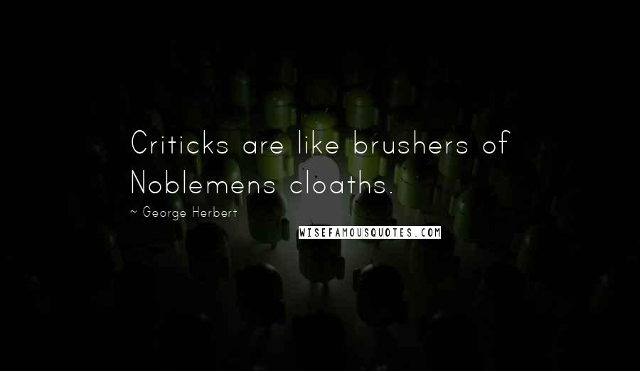 George Herbert Quotes: Criticks are like brushers of Noblemens cloaths.