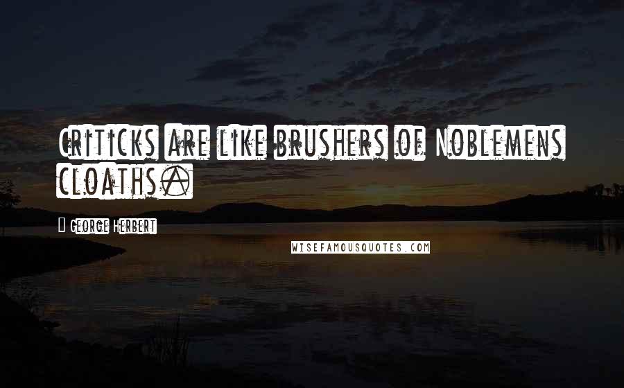 George Herbert Quotes: Criticks are like brushers of Noblemens cloaths.