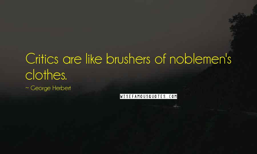 George Herbert Quotes: Critics are like brushers of noblemen's clothes.