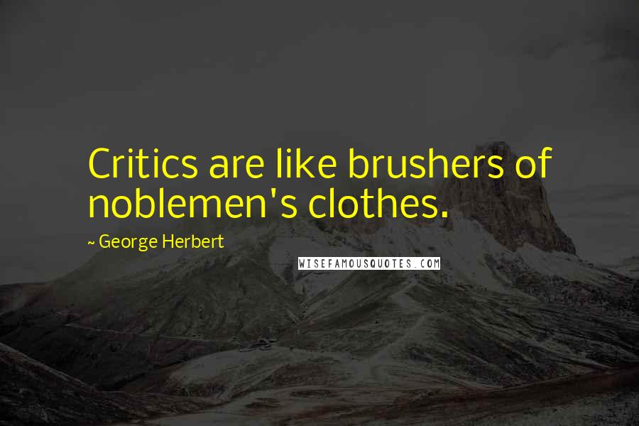 George Herbert Quotes: Critics are like brushers of noblemen's clothes.