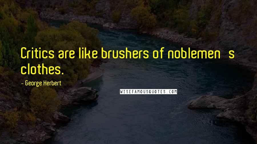 George Herbert Quotes: Critics are like brushers of noblemen's clothes.