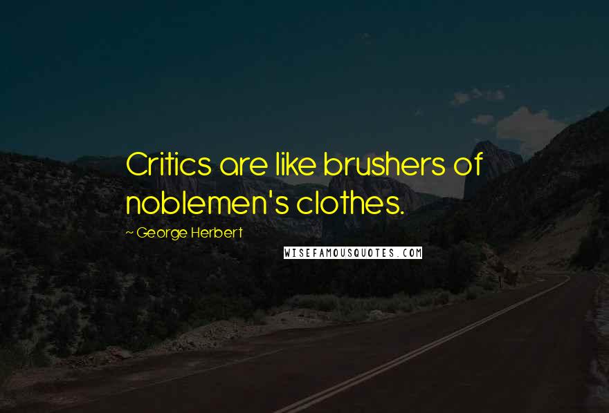 George Herbert Quotes: Critics are like brushers of noblemen's clothes.