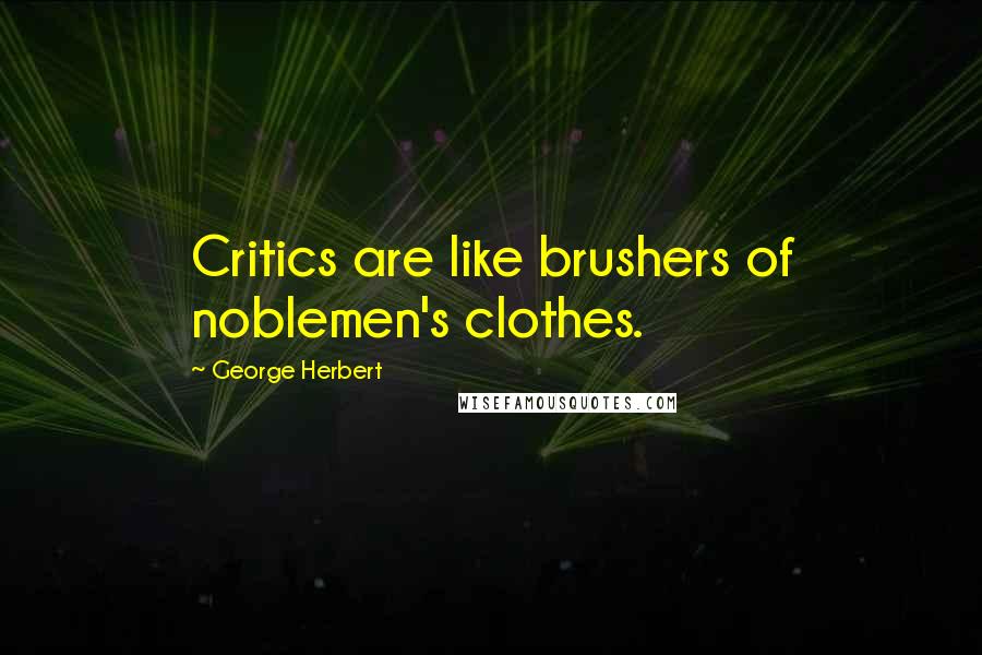 George Herbert Quotes: Critics are like brushers of noblemen's clothes.