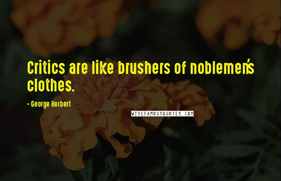 George Herbert Quotes: Critics are like brushers of noblemen's clothes.