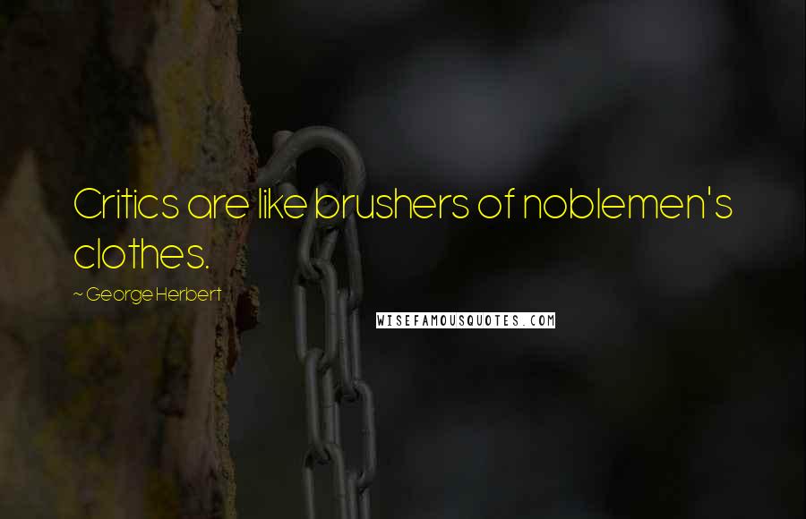 George Herbert Quotes: Critics are like brushers of noblemen's clothes.