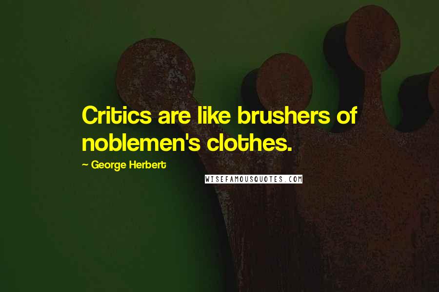 George Herbert Quotes: Critics are like brushers of noblemen's clothes.