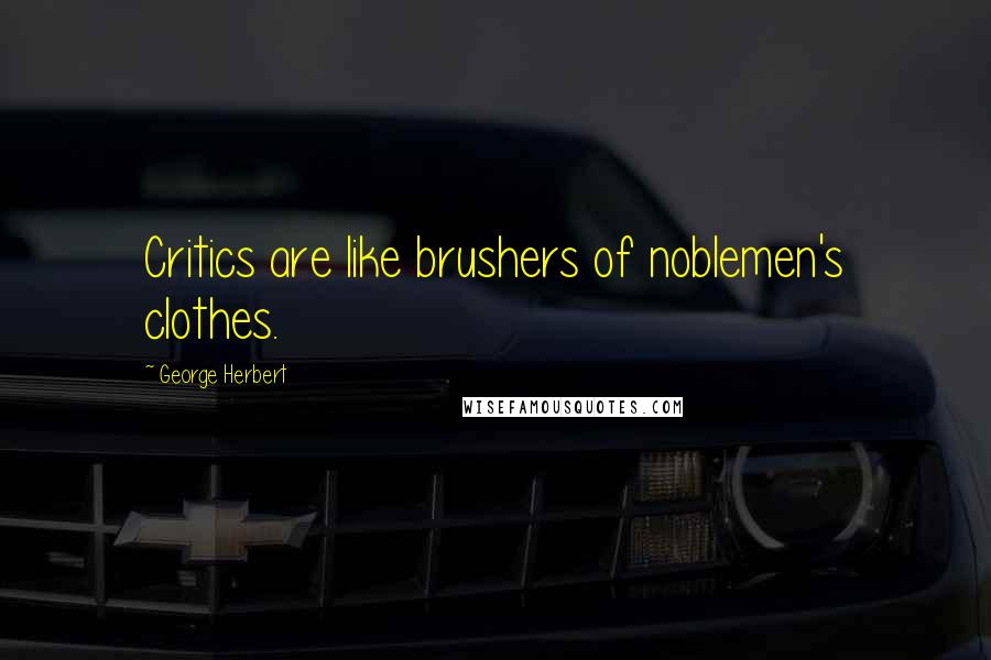 George Herbert Quotes: Critics are like brushers of noblemen's clothes.