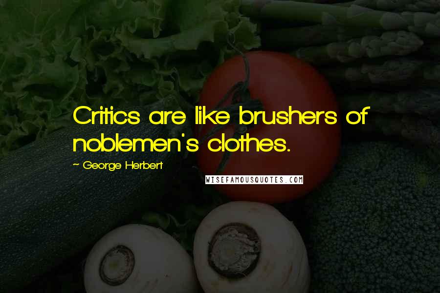 George Herbert Quotes: Critics are like brushers of noblemen's clothes.