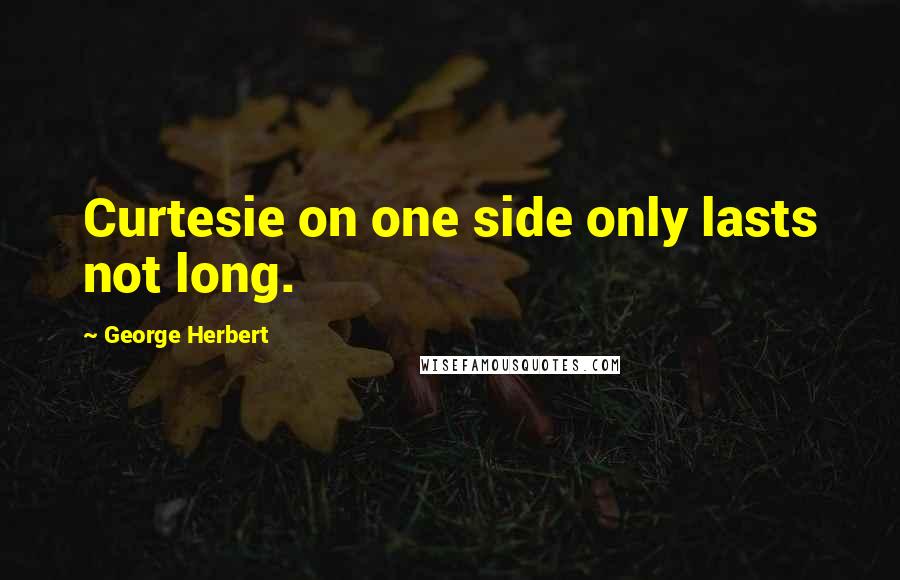 George Herbert Quotes: Curtesie on one side only lasts not long.