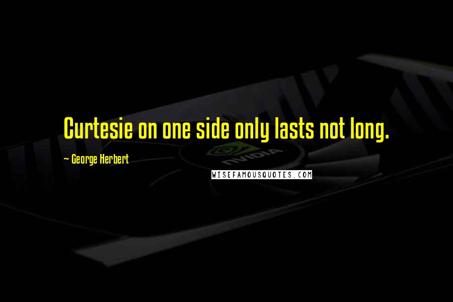 George Herbert Quotes: Curtesie on one side only lasts not long.