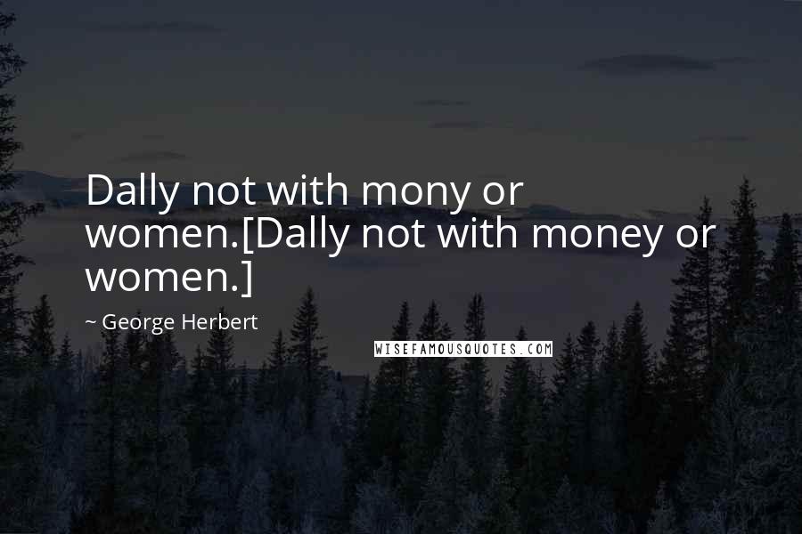 George Herbert Quotes: Dally not with mony or women.[Dally not with money or women.]