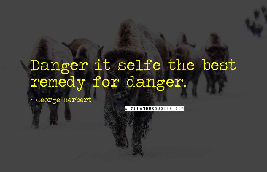 George Herbert Quotes: Danger it selfe the best remedy for danger.
