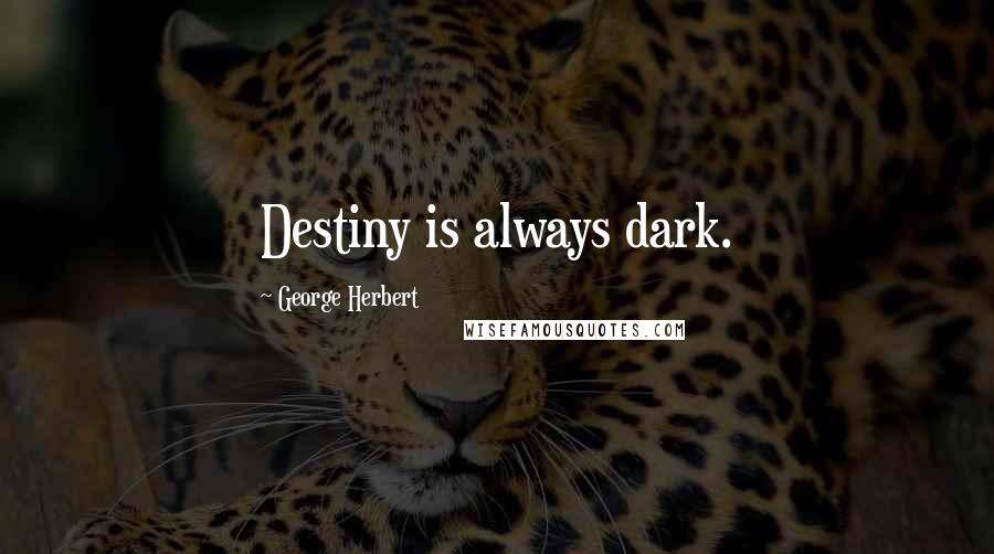 George Herbert Quotes: Destiny is always dark.