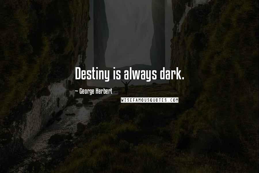 George Herbert Quotes: Destiny is always dark.