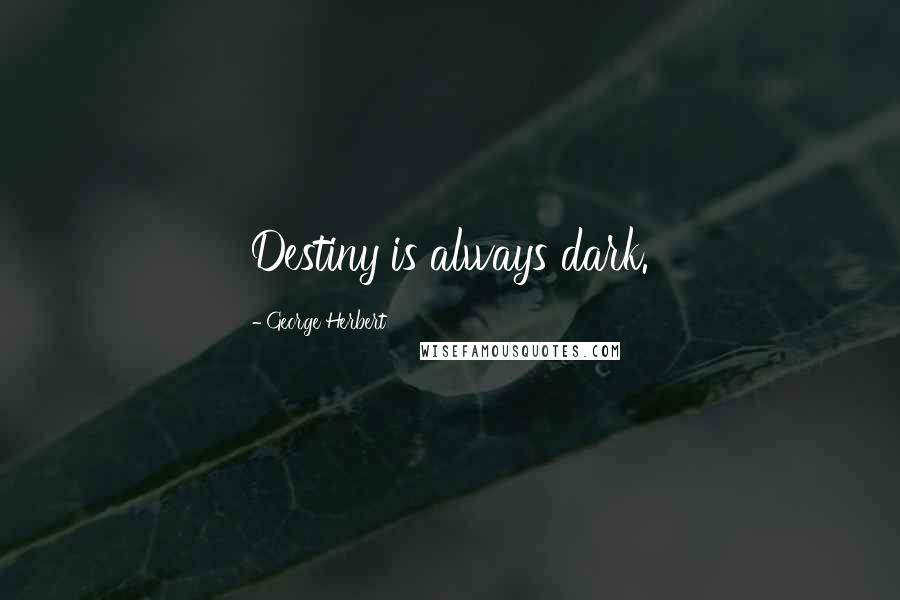 George Herbert Quotes: Destiny is always dark.