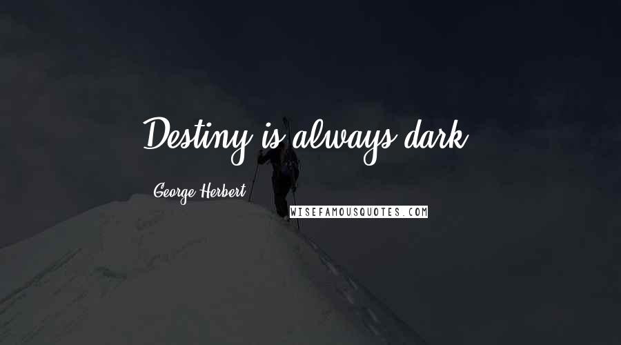 George Herbert Quotes: Destiny is always dark.