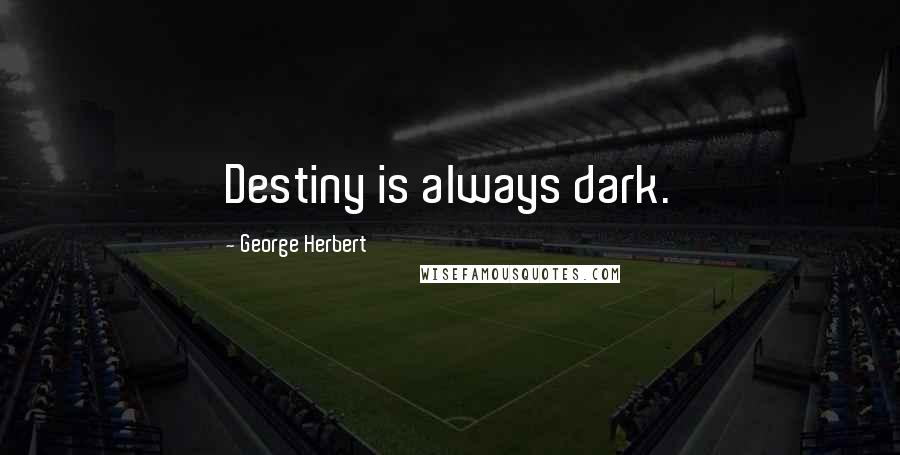 George Herbert Quotes: Destiny is always dark.