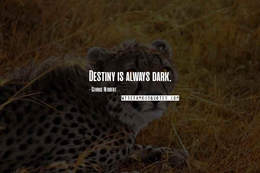 George Herbert Quotes: Destiny is always dark.