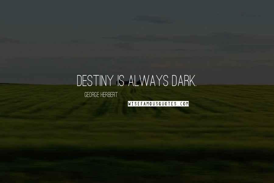 George Herbert Quotes: Destiny is always dark.