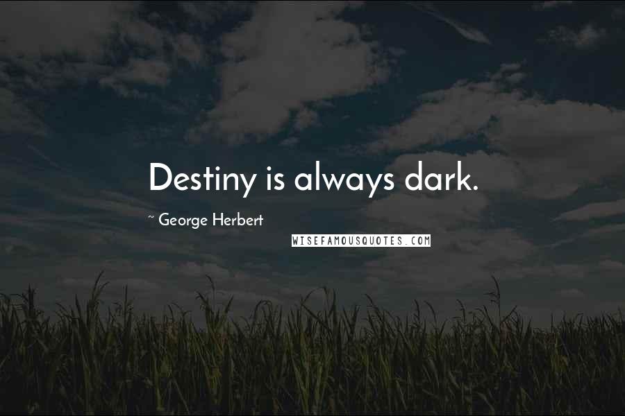 George Herbert Quotes: Destiny is always dark.