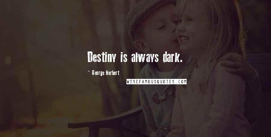 George Herbert Quotes: Destiny is always dark.