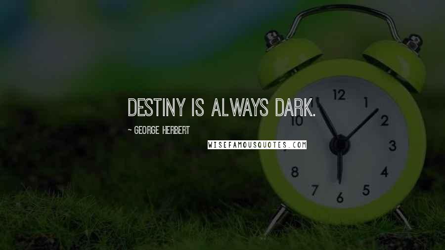 George Herbert Quotes: Destiny is always dark.