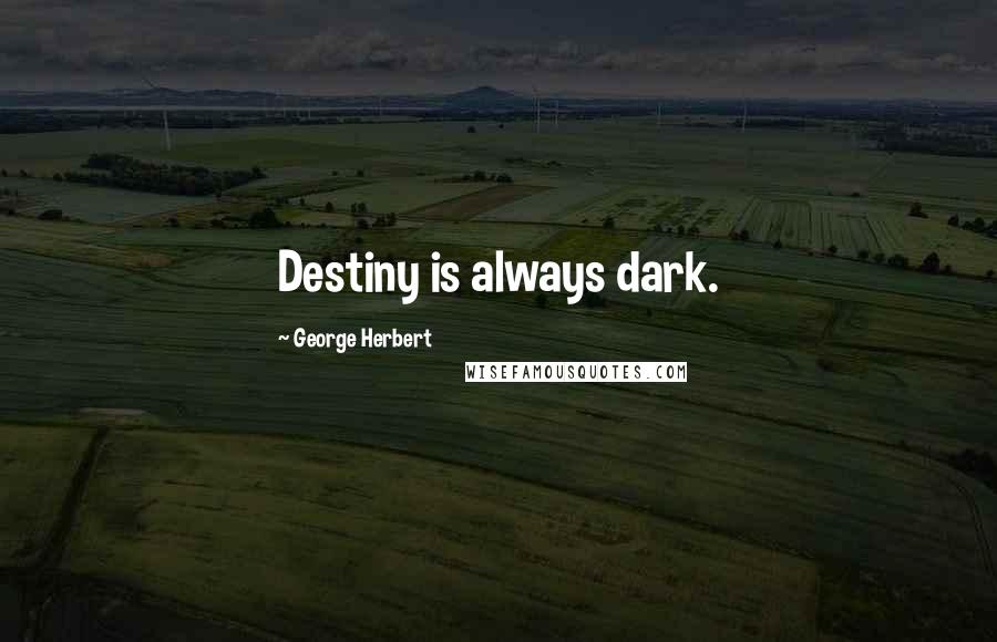 George Herbert Quotes: Destiny is always dark.