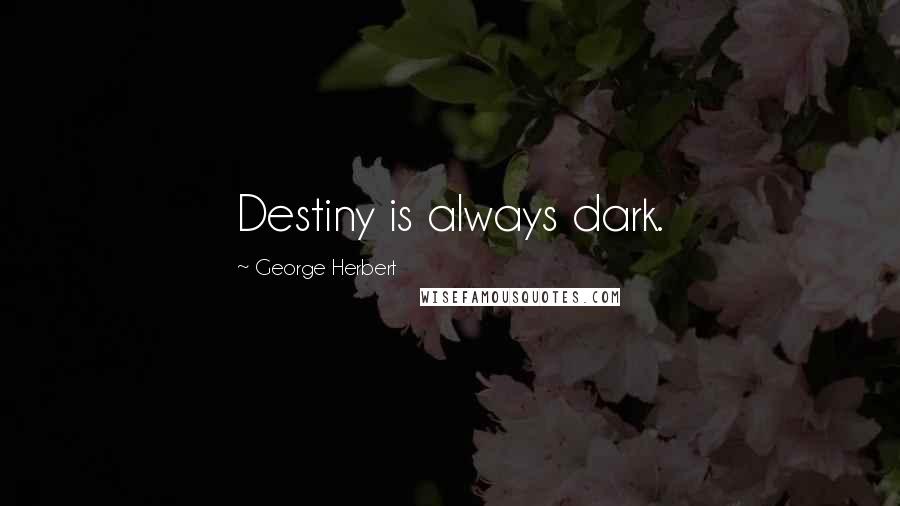 George Herbert Quotes: Destiny is always dark.