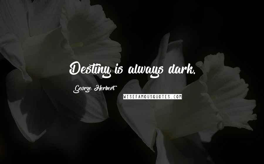 George Herbert Quotes: Destiny is always dark.