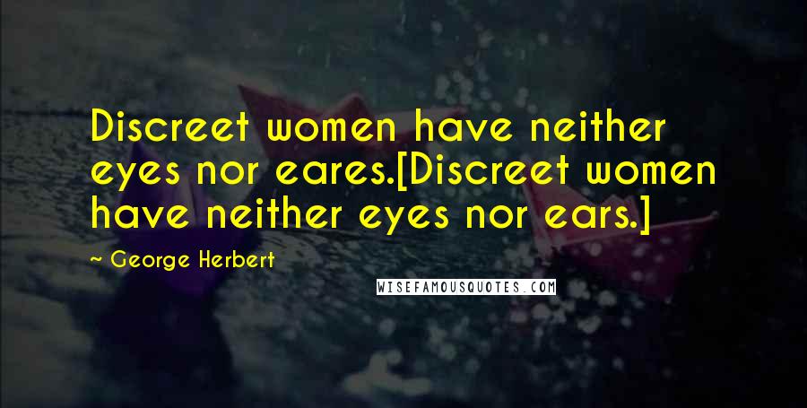 George Herbert Quotes: Discreet women have neither eyes nor eares.[Discreet women have neither eyes nor ears.]