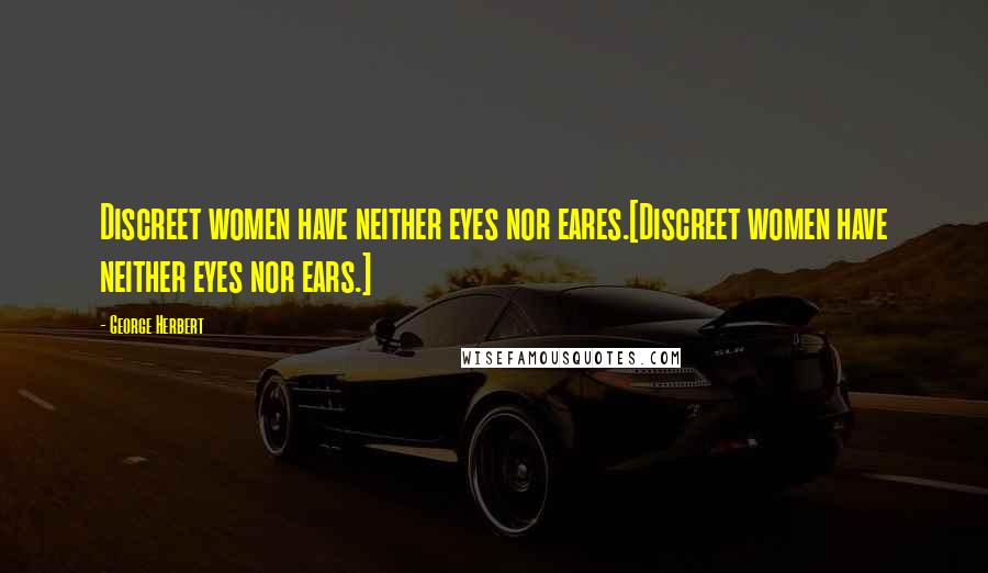 George Herbert Quotes: Discreet women have neither eyes nor eares.[Discreet women have neither eyes nor ears.]